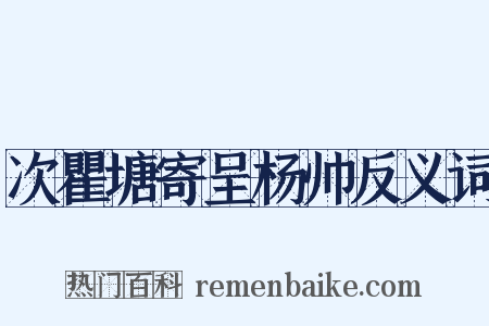 次瞿塘寄呈杨帅反义词是什么意思的图片